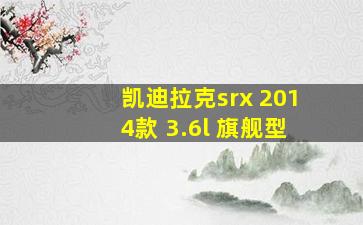 凯迪拉克srx 2014款 3.6l 旗舰型